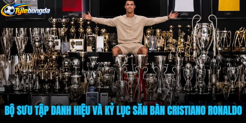 bo-suu-tap-danh-hieu-va-ky-luc-san-ban-cristiano-ronaldo