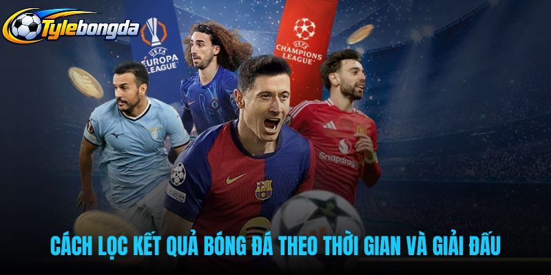 Bộ lọc kết quả bóng đá theo thời gian cùng giải đấu