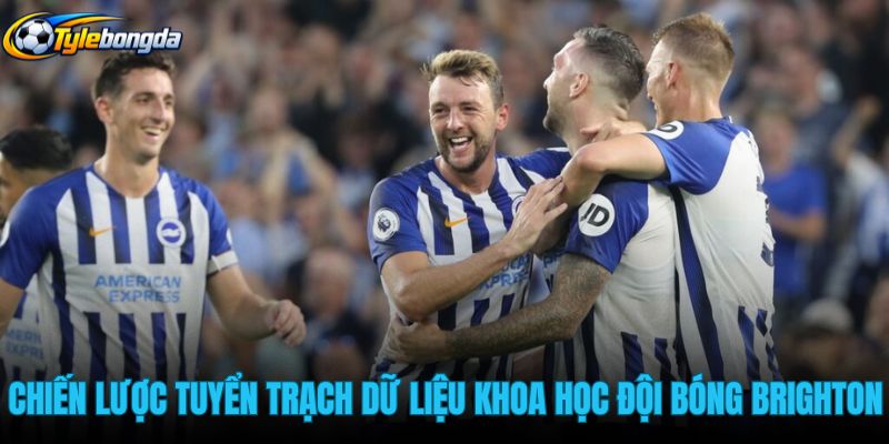chien-luoc-tuyen-trach-du-lieu-khoa-hoc-cua-doi-bong-brighton chien-luoc-tuyen-trach-du-lieu-khoa-hoc-cua-doi-bong-brighton