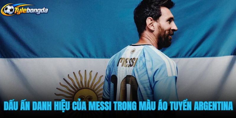 dau-an-danh-hieu-cua-messi-trong-mau-ao-tuyen-argentina dau-an-danh-hieu-cua-messi-trong-mau-ao-tuyen-argentina