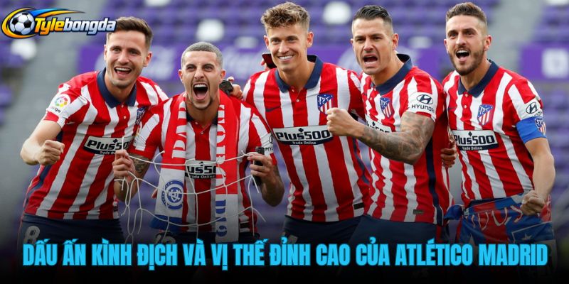 dau-an-kinh-dich-va-vi-the-dinh-cao-cua-atletico-madrid