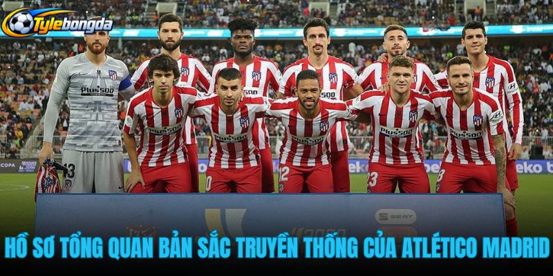 ho-so-tong-quan-cung-ban-sac-truyen-thong-cua-atletico-madrid