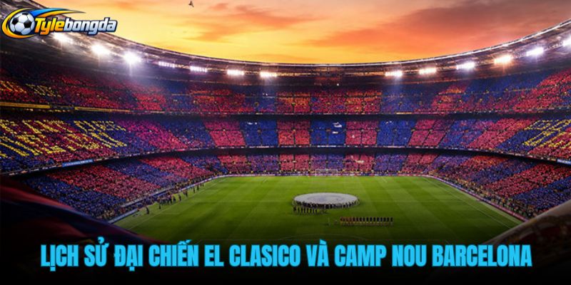 lich-su-dai-chien-el-clasico-va-thanh-dia-camp-nou-barcelona