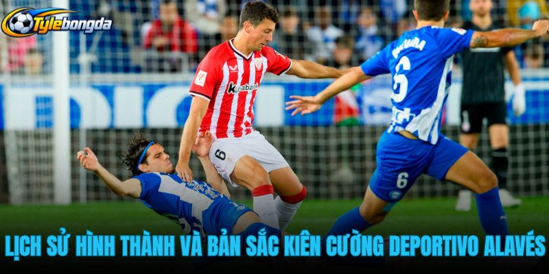 lich-su-hinh-thanh-va-ban-sac-kien-cuong-cua-deportivo-alaves lich-su-hinh-thanh-va-ban-sac-kien-cuong-cua-deportivo-alaves