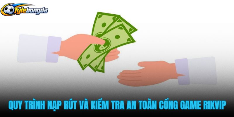 quy-trinh-nap-rut-va-kiem-tra-an-toan-cong-game-rikvip