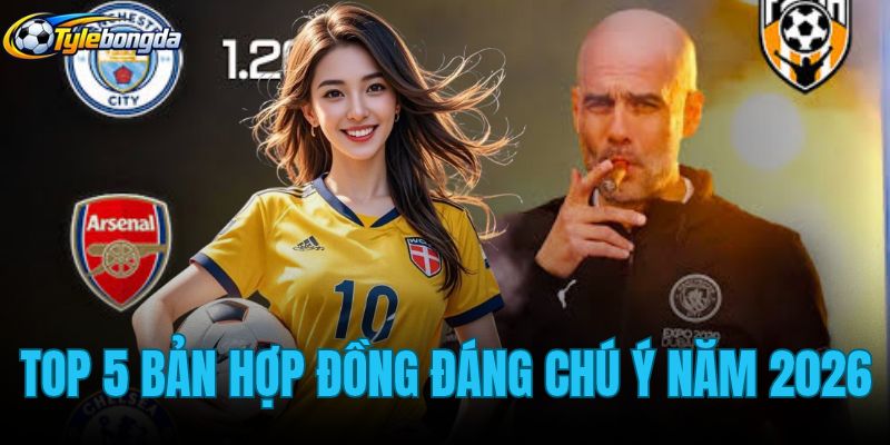 top 5 bản hợp đồng đáng chú ý năm 2026